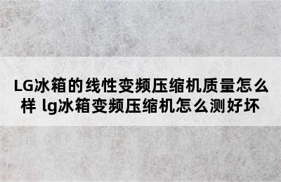 LG冰箱的线性变频压缩机质量怎么样 lg冰箱变频压缩机怎么测好坏